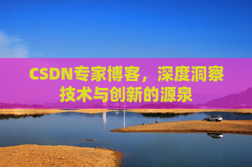 CSDN专家博客，深度洞察技术与创新的源泉